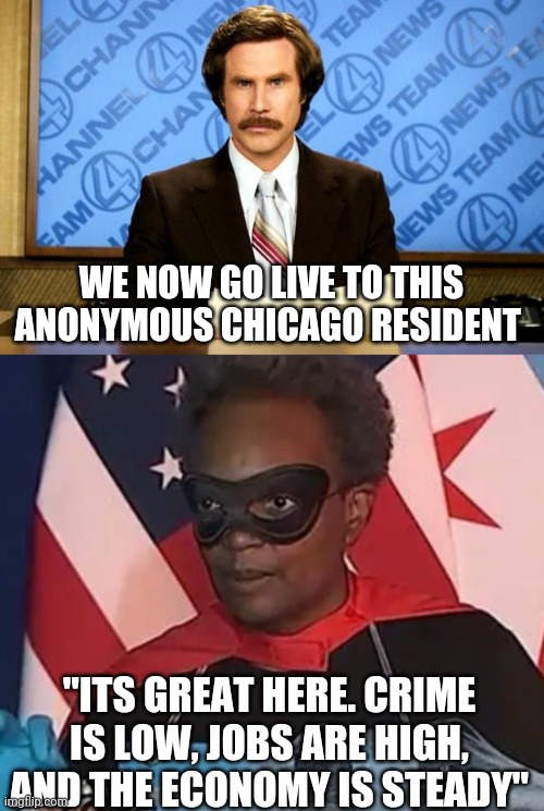 WE NOW GO LIVE TO THIS ANONYMOUS CHICAGO RESIDENT; "ITS GREAT HERE. CRIME IS LOW, JOBS ARE HIGH, AND THE ECONOMY IS STEADY" | image tagged in breaking news | made w/ Imgflip meme maker