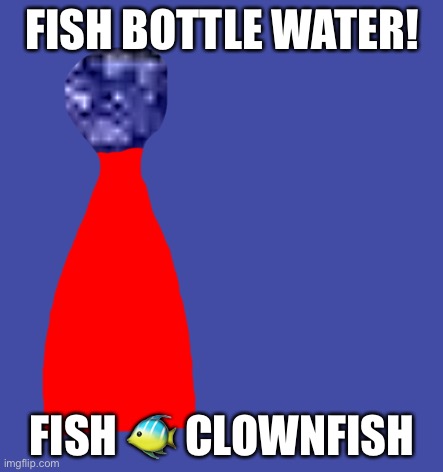FISH BOTTLE WATER! FISH 🐠 CLOWNFISH | made w/ Imgflip meme maker