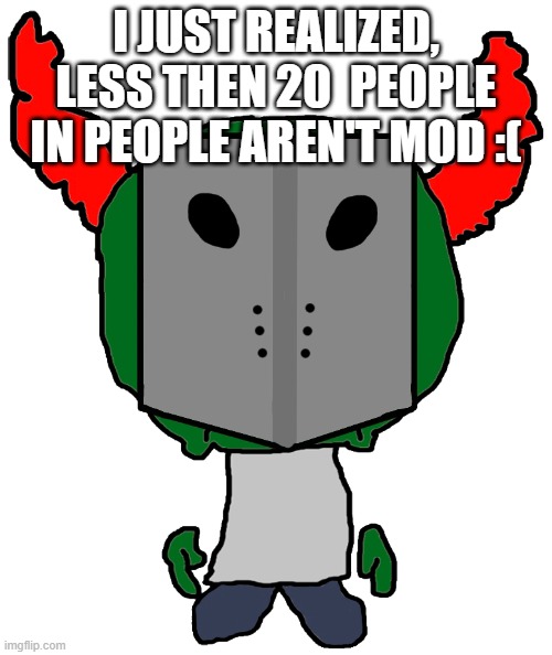 Sadness Combat Tricky | I JUST REALIZED, LESS THEN 20  PEOPLE IN PEOPLE AREN'T MOD :( | image tagged in sadness combat tricky | made w/ Imgflip meme maker
