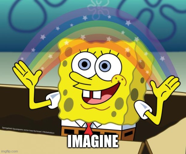 Sponge Bob imagination | IMAGINE | image tagged in sponge bob imagination | made w/ Imgflip meme maker