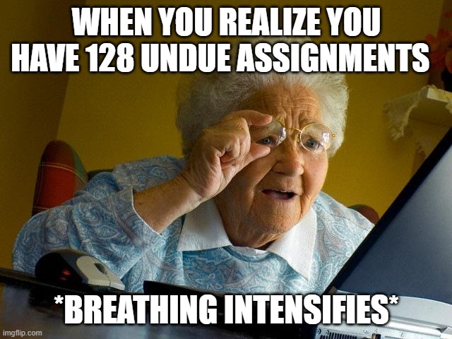 Homework memes |  WHEN YOU REALIZE YOU HAVE 128 UNDUE ASSIGNMENTS; *BREATHING INTENSIFIES* | image tagged in memes,grandma finds the internet | made w/ Imgflip meme maker