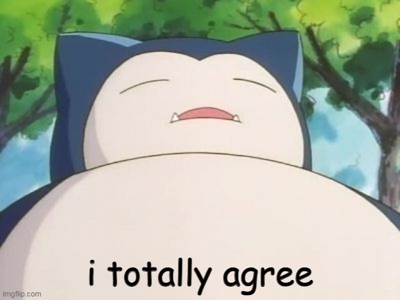 Snorlax | i totally agree | image tagged in snorlax | made w/ Imgflip meme maker