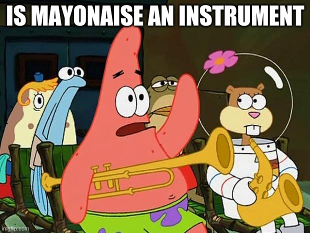 Patrick Mayonaise | IS MAYONAISE AN INSTRUMENT | image tagged in patrick mayonaise | made w/ Imgflip meme maker