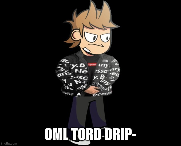 OML TORD DRIP- | made w/ Imgflip meme maker