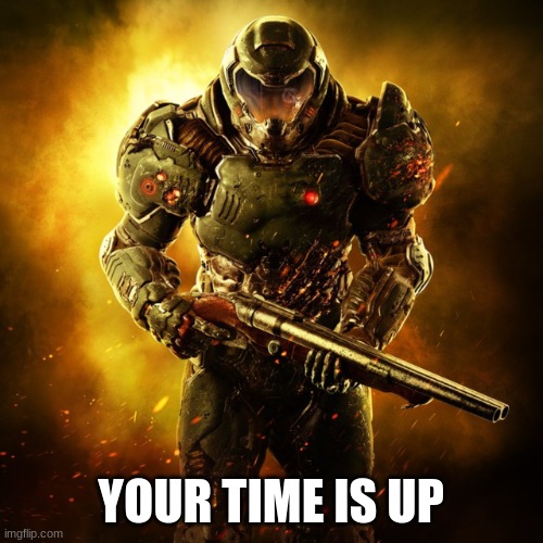 Doom Guy | YOUR TIME IS UP | image tagged in doom guy | made w/ Imgflip meme maker
