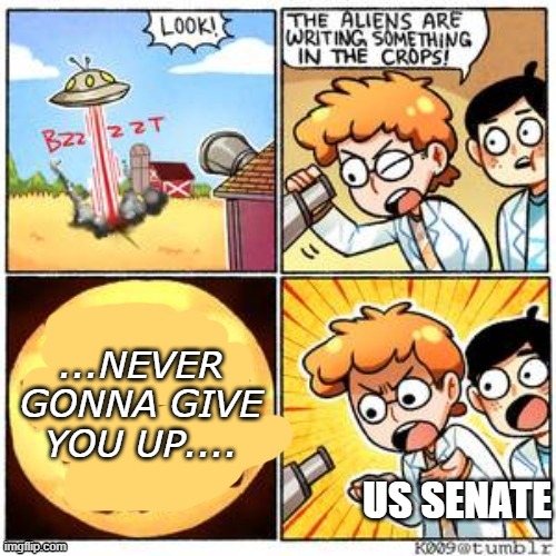 The Aliens | ...NEVER GONNA GIVE YOU UP.... US SENATE | image tagged in the aliens | made w/ Imgflip meme maker