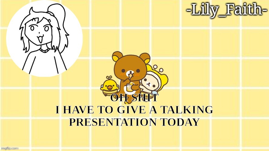shitshitshitshitshitshitshitshit | OH SHIT
I HAVE TO GIVE A TALKING PRESENTATION TODAY | image tagged in lily's pog temp thanks sayori | made w/ Imgflip meme maker