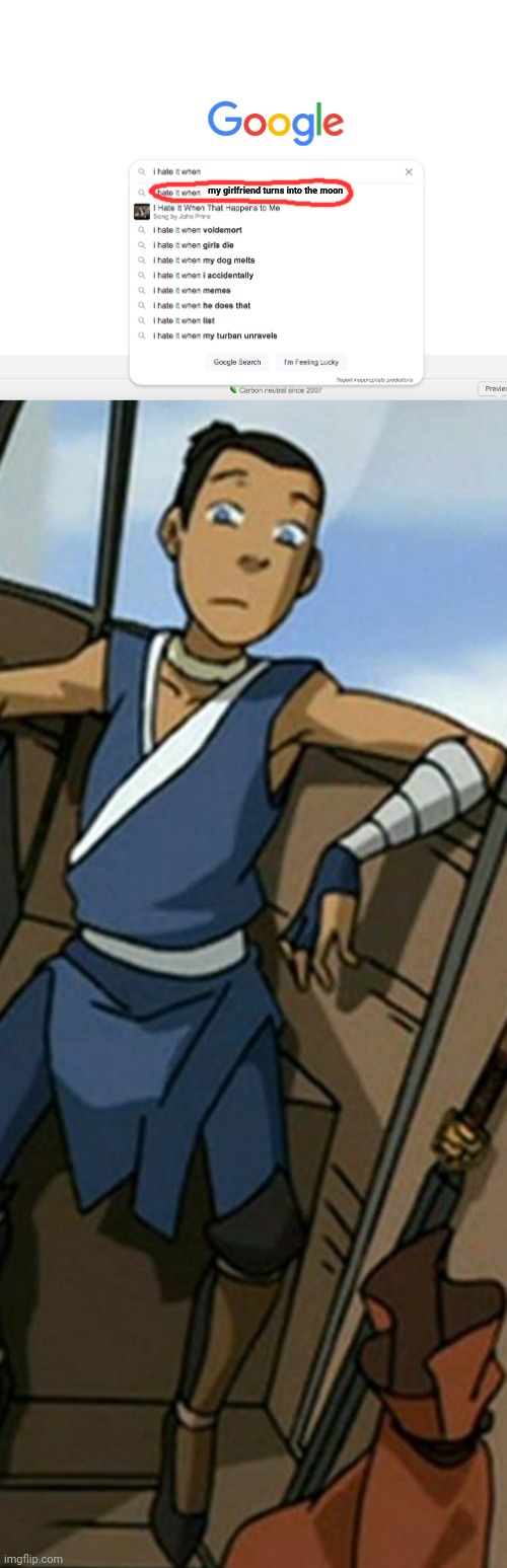 my girlfriend turns into the moon | image tagged in i hate it when google search,sokka my first girlfriend turned into the moon,this is getting out of hand,unoriginal | made w/ Imgflip meme maker