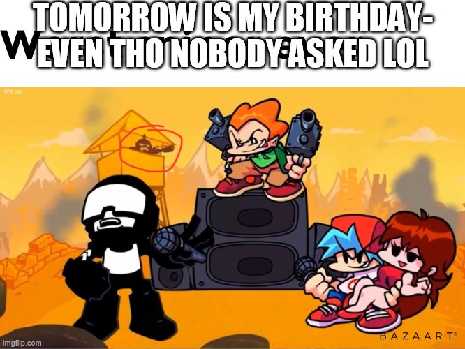 Aha- | TOMORROW IS MY BIRTHDAY- EVEN THO NOBODY ASKED LOL | made w/ Imgflip meme maker