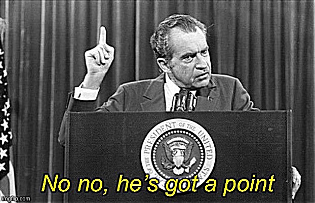 Richard Nixon no no he’s got a point | image tagged in richard nixon no no he s got a point | made w/ Imgflip meme maker