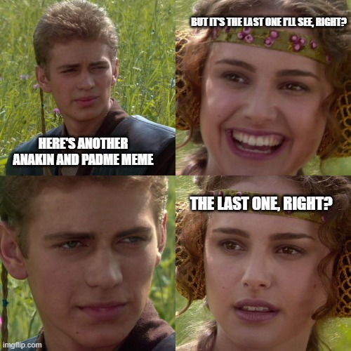 Last Anakin and Padme Meme | BUT IT'S THE LAST ONE I'LL SEE, RIGHT? HERE'S ANOTHER ANAKIN AND PADME MEME; THE LAST ONE, RIGHT? | image tagged in anakin padme 4 panel,anakin skywalker,padme | made w/ Imgflip meme maker