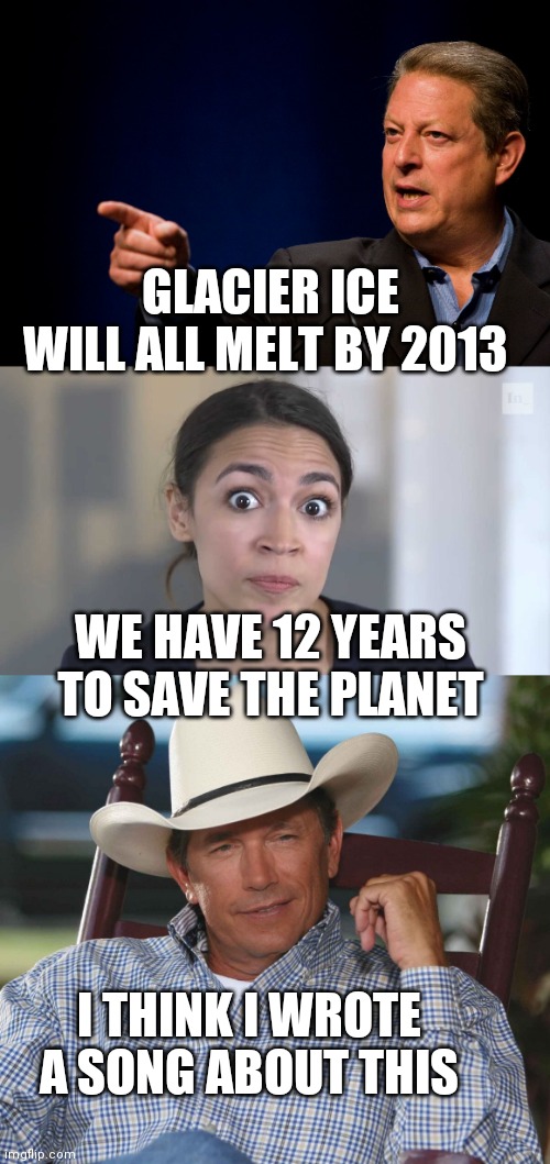 GLACIER ICE WILL ALL MELT BY 2013; WE HAVE 12 YEARS TO SAVE THE PLANET; I THINK I WROTE A SONG ABOUT THIS | image tagged in memes al gore,aoc stumped,george strait | made w/ Imgflip meme maker
