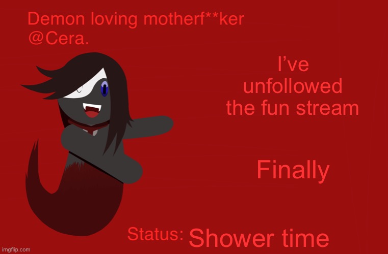 Cera’s announcement temp but with Ryu | I’ve unfollowed the fun stream; Finally; Shower time | image tagged in cera s announcement temp but with ryu | made w/ Imgflip meme maker