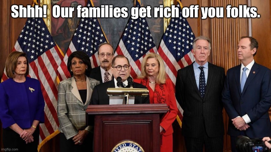 House Democrats | Shhh!  Our families get rich off you folks. | image tagged in house democrats | made w/ Imgflip meme maker