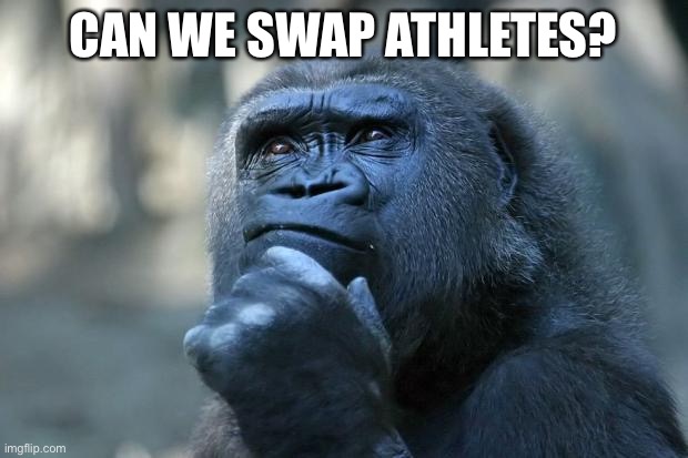 Deep Thoughts | CAN WE SWAP ATHLETES? | image tagged in deep thoughts | made w/ Imgflip meme maker