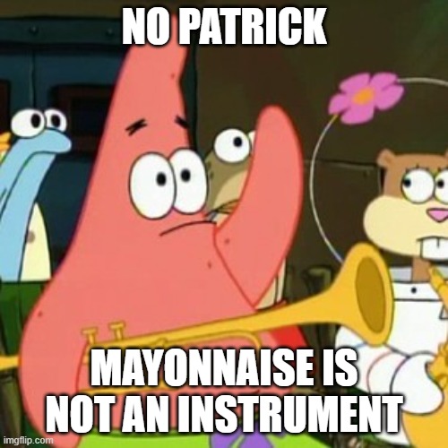 No Patrick | NO PATRICK; MAYONNAISE IS NOT AN INSTRUMENT | image tagged in memes,no patrick,anti meme | made w/ Imgflip meme maker