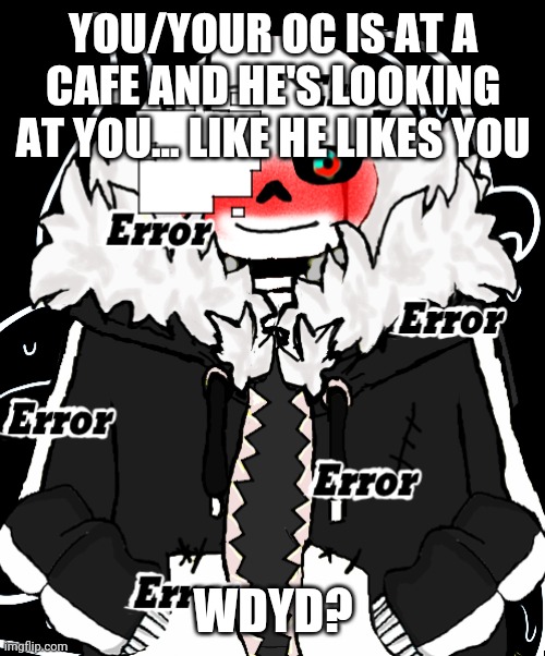 yes | YOU/YOUR OC IS AT A CAFE AND HE'S LOOKING AT YOU... LIKE HE LIKES YOU; WDYD? | image tagged in yes | made w/ Imgflip meme maker