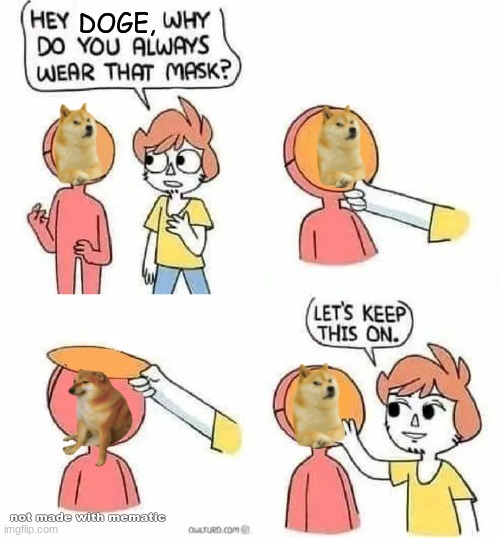 Why Do you always wear that mask? | DOGE, not made with mematic | image tagged in why do you always wear that mask,doge,cheems | made w/ Imgflip meme maker