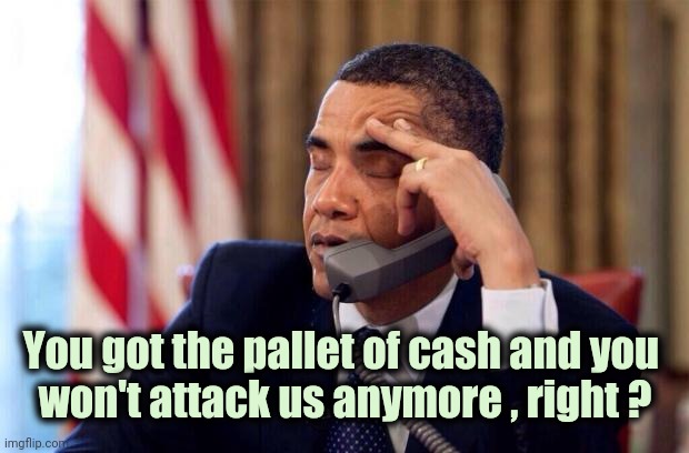 Obama Phone | You got the pallet of cash and you 
won't attack us anymore , right ? | image tagged in obama phone | made w/ Imgflip meme maker