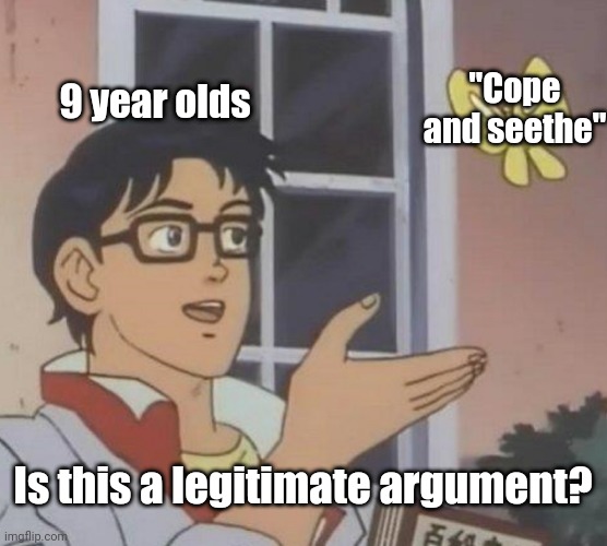 Cope | 9 year olds; "Cope and seethe"; Is this a legitimate argument? | image tagged in memes,is this a pigeon | made w/ Imgflip meme maker