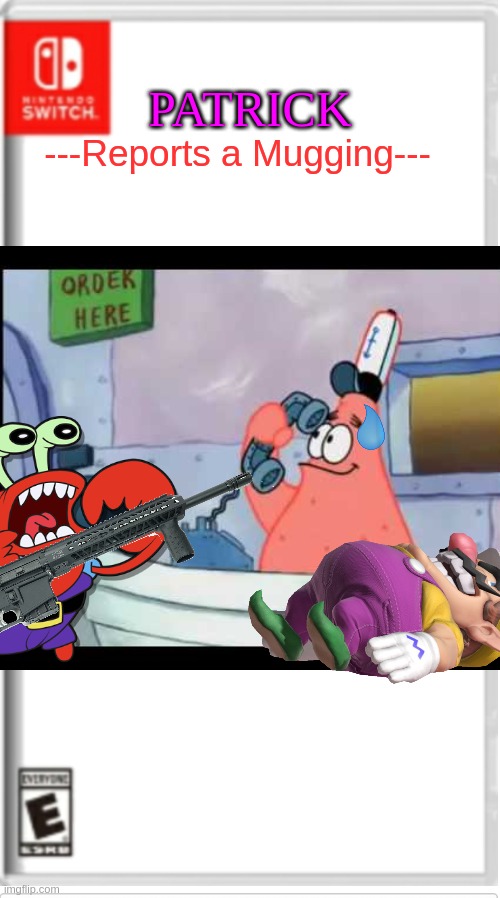PATRICK REPORTS A MUGGING | PATRICK; ---Reports a Mugging--- | image tagged in blank switch game | made w/ Imgflip meme maker