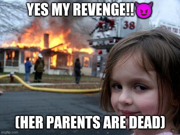 Disaster Girl | YES MY REVENGE!!😈; (HER PARENTS ARE DEAD) | image tagged in memes,disaster girl | made w/ Imgflip meme maker