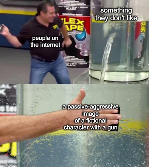 Flex Tape |  something they don't like; people on the internet; a passive-aggressive image of a fictional character with a gun | image tagged in flex tape,memes,internet | made w/ Imgflip meme maker