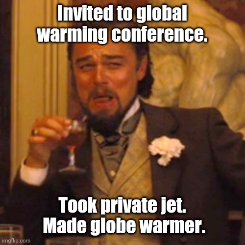 Because I'm rich, that's why. | Invited to global warming conference. Took private jet.
 Made globe warmer. | image tagged in memes,laughing leo | made w/ Imgflip meme maker