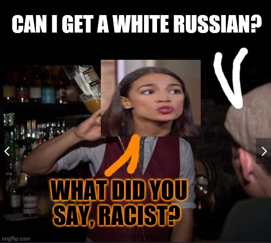 CAN I GET A WHITE RUSSIAN? WHAT DID YOU SAY, RACIST? | image tagged in blank black template,annoyed bartender | made w/ Imgflip meme maker