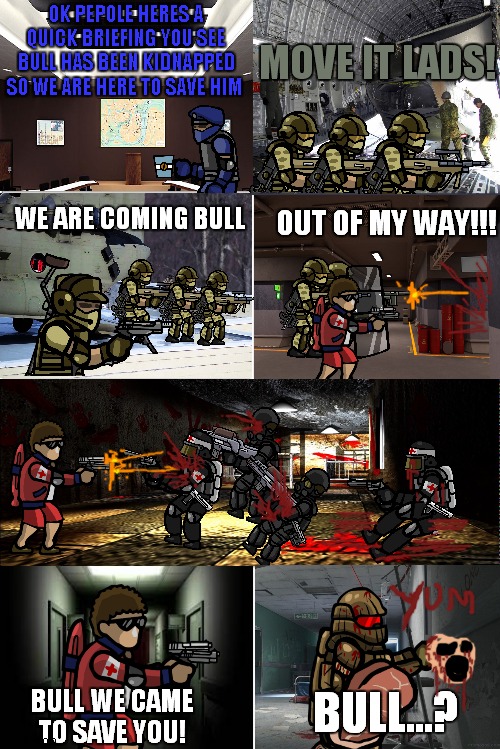 SFH comics part 13 | MOVE IT LADS! OK PEPOLE HERES A QUICK BRIEFING YOU SEE BULL HAS BEEN KIDNAPPED SO WE ARE HERE TO SAVE HIM; WE ARE COMING BULL; OUT OF MY WAY!!! BULL...? BULL WE CAME TO SAVE YOU! | image tagged in blank comic panel 2x4 | made w/ Imgflip meme maker