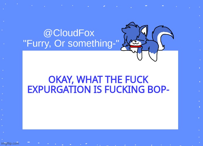 15th time dying to tricky phase 4 lets gooo- | OKAY, WHAT THE FUCK EXPURGATION IS FUCKING BOP- | image tagged in the foxo temp | made w/ Imgflip meme maker