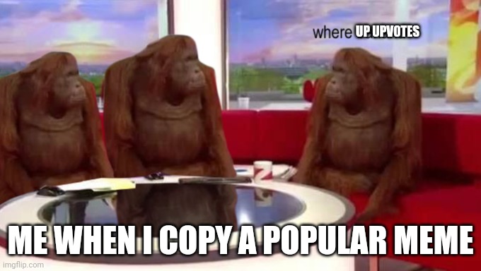 where banana | UP UPVOTES; ME WHEN I COPY A POPULAR MEME | image tagged in where banana | made w/ Imgflip meme maker