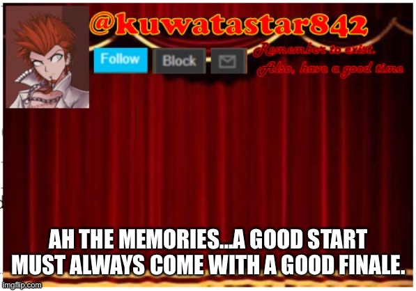 Kuwatastar842 | AH THE MEMORIES…A GOOD START MUST ALWAYS COME WITH A GOOD FINALE. | image tagged in kuwatastar842 | made w/ Imgflip meme maker