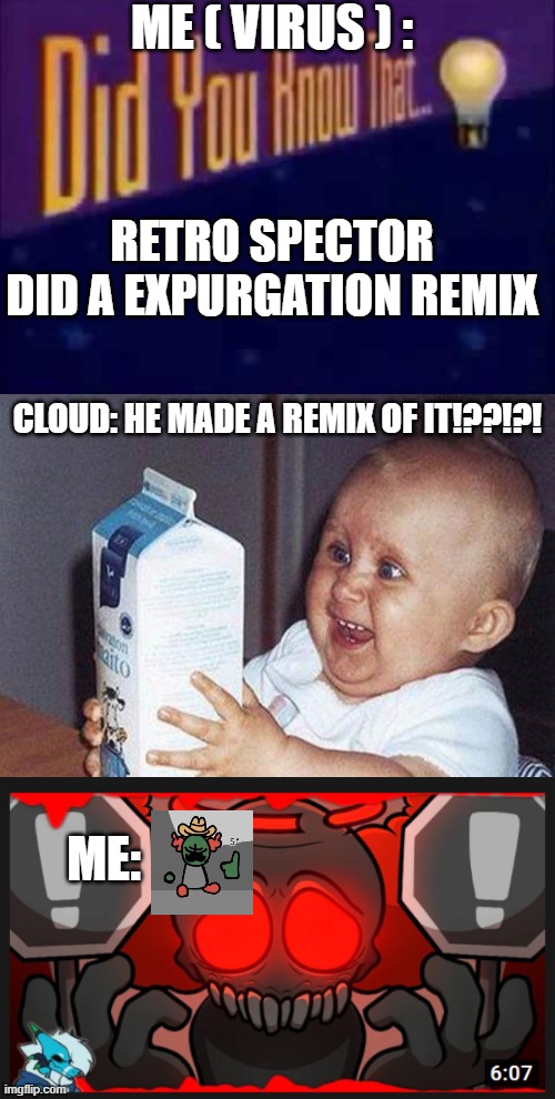 ME ( VIRUS ) :; RETRO SPECTOR DID A EXPURGATION REMIX; CLOUD: HE MADE A REMIX OF IT!??!?! ME: | image tagged in did you know that,i knew it they didn't get me from the cabbage patch | made w/ Imgflip meme maker