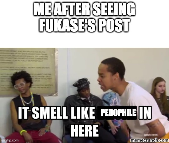 It smells like ___ in here | ME AFTER SEEING FUKASE'S POST PEDOPHILE | image tagged in it smells like ___ in here | made w/ Imgflip meme maker