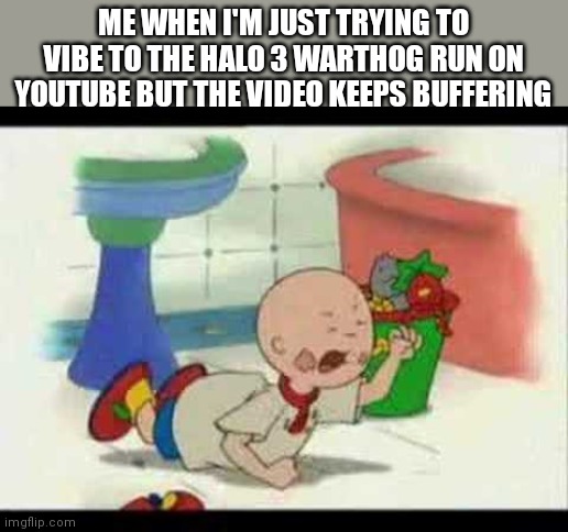 r/extremelyinfuriating | ME WHEN I'M JUST TRYING TO VIBE TO THE HALO 3 WARTHOG RUN ON YOUTUBE BUT THE VIDEO KEEPS BUFFERING | image tagged in caillou's tantrum,halo | made w/ Imgflip meme maker