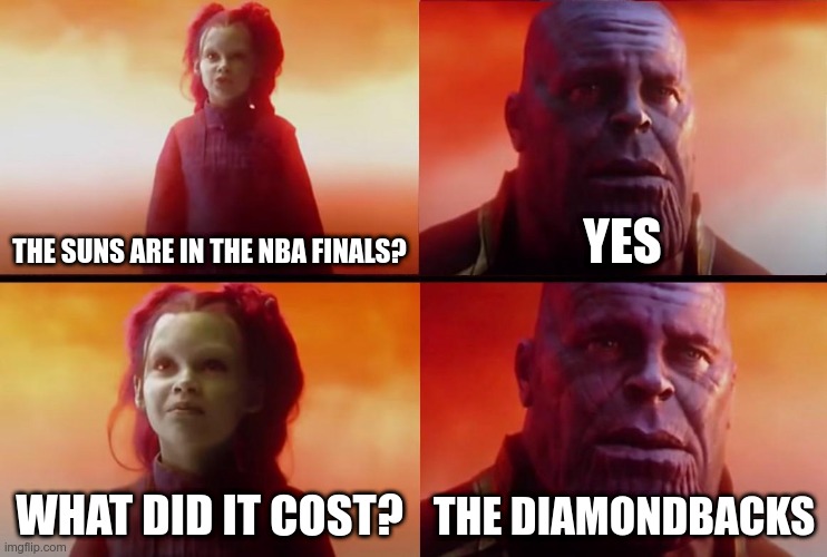 thanos what did it cost | THE SUNS ARE IN THE NBA FINALS? YES; WHAT DID IT COST? THE DIAMONDBACKS | image tagged in thanos what did it cost | made w/ Imgflip meme maker