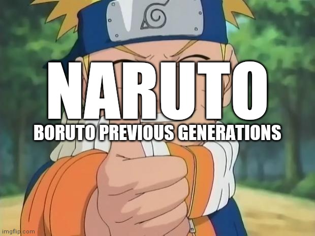Naruto: Boruto Previous Generations |  NARUTO; BORUTO PREVIOUS GENERATIONS | image tagged in naruto,boruto,borutos dad,FreeKarma4U | made w/ Imgflip meme maker