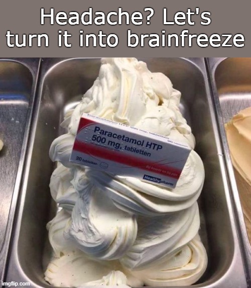 The parlor's solution. | Headache? Let's turn it into brainfreeze | image tagged in ice cream,problem solving,brainfreeze | made w/ Imgflip meme maker