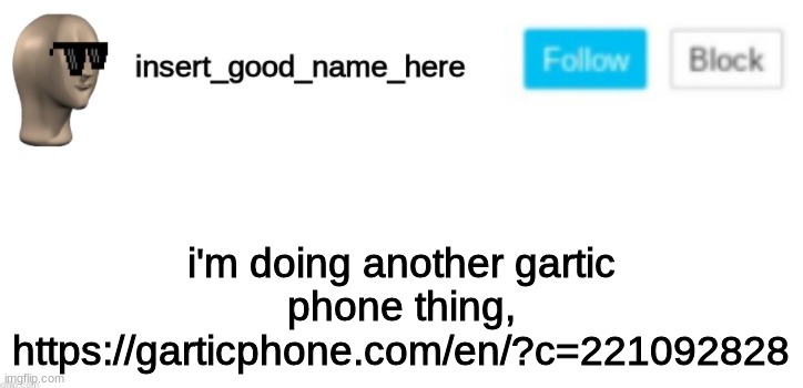insert_good_name_here announcement | i'm doing another gartic phone thing, https://garticphone.com/en/?c=221092828 | image tagged in insert_good_name_here announcement | made w/ Imgflip meme maker