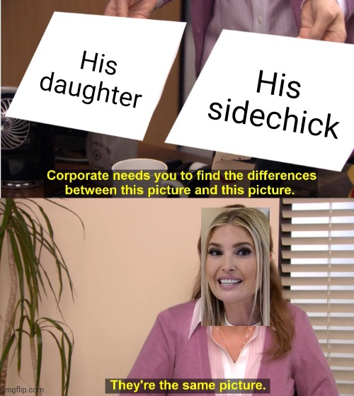 They're The Same Picture | His daughter; His sidechick | image tagged in memes,donald trump,ivanka trump,maga,trump,conservative | made w/ Imgflip meme maker
