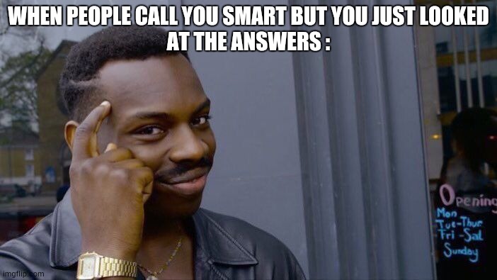 Roll Safe Think About It | WHEN PEOPLE CALL YOU SMART BUT YOU JUST LOOKED
AT THE ANSWERS : | image tagged in memes,roll safe think about it | made w/ Imgflip meme maker