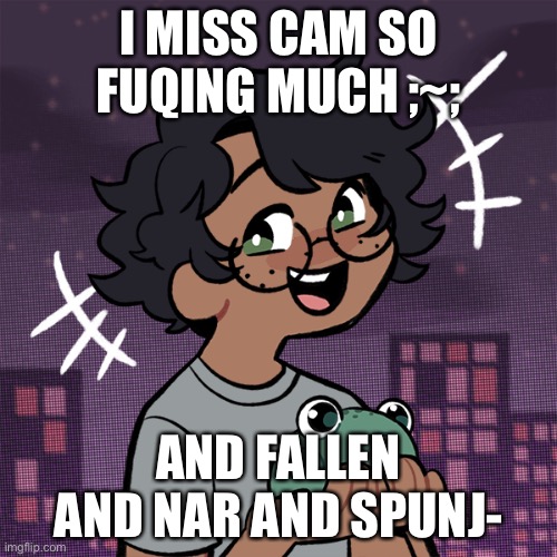 ;-; | I MISS CAM SO FUQING MUCH ;~;; AND FALLEN AND NAR AND SPUNJ- | image tagged in ram3n picrew | made w/ Imgflip meme maker
