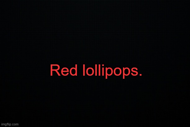. | Red lollipops. | image tagged in black | made w/ Imgflip meme maker