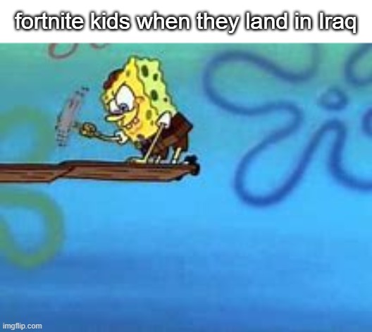 well its true | fortnite kids when they land in Iraq | image tagged in fortnite meme,dark humor | made w/ Imgflip meme maker