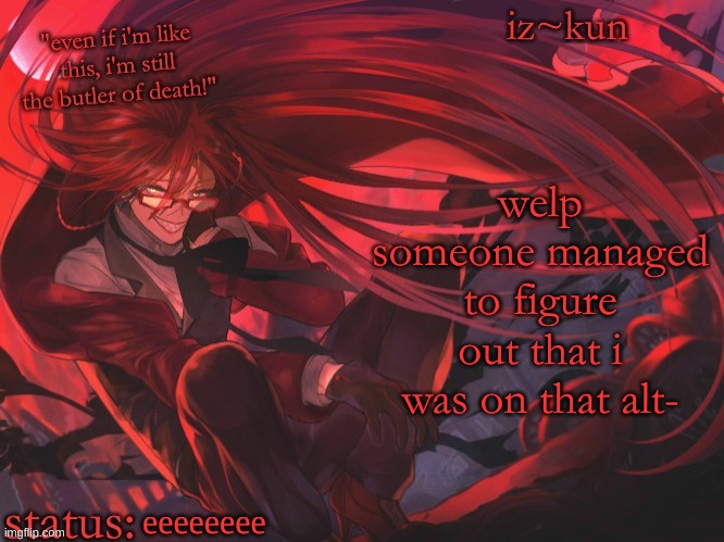 iz-kun's grell sutcliff temp | welp someone managed to figure out that i was on that alt-; eeeeeeee | image tagged in iz-kun's grell sutcliff temp | made w/ Imgflip meme maker