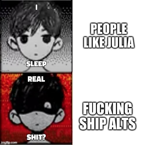 PEOPLE LIKE JULIA FUCKING SHIP ALTS | image tagged in omori real shit | made w/ Imgflip meme maker
