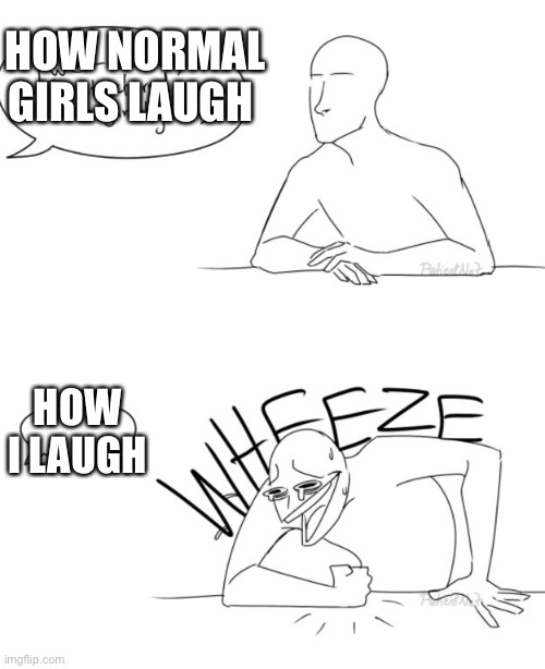 Wheeze | HOW NORMAL GIRLS LAUGH; HOW I LAUGH | image tagged in wheeze,memes,funny,funny memes,meme,funny meme | made w/ Imgflip meme maker