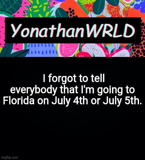 I forgot to tell everybody that I'm going to Florida on July 4th or July 5th. | image tagged in yonathan's wrld | made w/ Imgflip meme maker