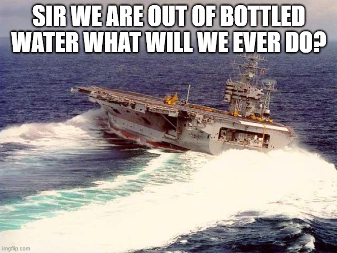 Drifting Aircraft Carrier | SIR WE ARE OUT OF BOTTLED WATER WHAT WILL WE EVER DO? | image tagged in drifting aircraft carrier | made w/ Imgflip meme maker